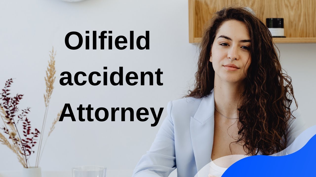 Finding Justice The Right Oilfield Accident Lawyer for You 2024